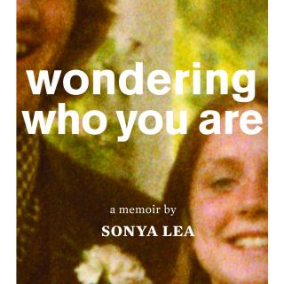 Sonya Lea shares her powerful memoir, Wondering Who You Are