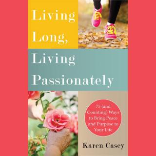 Living Long, Living Passionately: 75 (and Counting) Ways to Bring Peace and Purpose to Your Life with Author Karen Casey