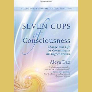 Encore: Seven Cups of Consciousness: Change Your Life by Connecting to the Higher Realms with Author Aleya Dao