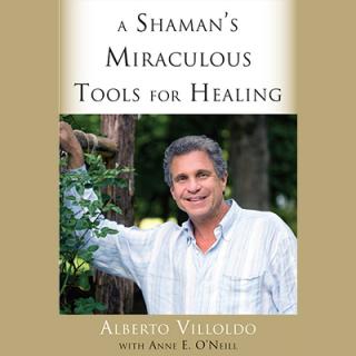 A Shaman's Miraculous Tools for Healing with Dr. Alberto Villoldo