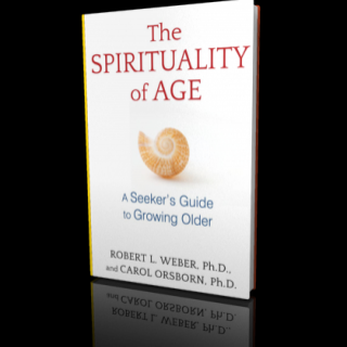 The Spirituality of Age: A Seeker's Guide to Growing Older by Robert L. Weber, Ph.D., and Carol Orsborn, Ph.D.