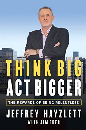 Think Big..Act Bigger - The Rewards of Being Relentless with Author Jeffrey Hayzlett
