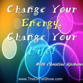 Change Your Energy, Change Your Life! Guest Christine Upchurch