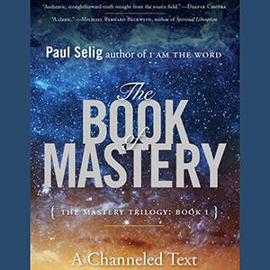 The Book of Mastery - Spiritual Insights to the Divine Self with Celebrated Channeler and Author Paul Selig 