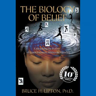 The Biology of Belief - Unleash the Power of Your Mind to Take Control of Your Life & Your Health with Dr. Bruce Lipton