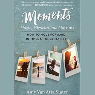 Moments - Magic, Miracles, and Martinis - How To Move Forward in Times of Uncertainty with Author Amy Van Atta Slater