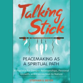Talking Stick: Peacemaking as a Spiritual Path with Expert on Shamanism and Spirituality Stephan Beyer, Ph.D.