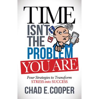 Time Isn’t the Problem You Are: Four Strategies to Transform Stress into Success with Author Chad E. Cooper