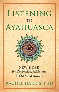 Listening to Ayahuasca: New Hope for Depression, Addiction, PTSD and Anxiety with guest Rachel Harris, PhD