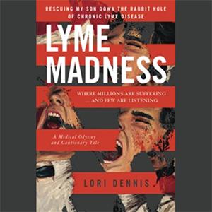 Encore: LYME MADNESS: Rescuing My Son Down the Rabbit Hole of Chronic Lyme Disease with Author Lori Dennis