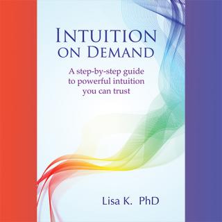 Intuition on Demand: A step-by-step guide to powerful intuition you can trust with Author Lisa K.