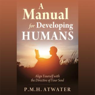 A Manual for Developing Humans with Dr. PMH Atwater