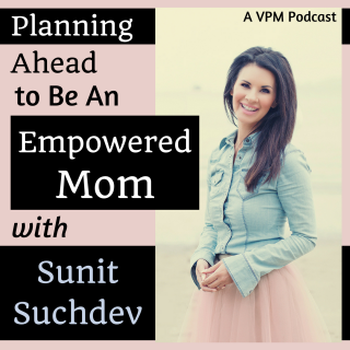 Being An Empowered Mom Requires Planning with Sunit Suchdev