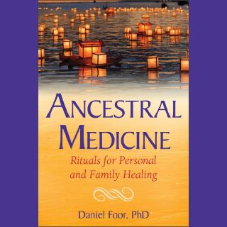 Ancestral Medicine: Rituals for Personal and Family Healing with Daniel Foor, Ph.D.