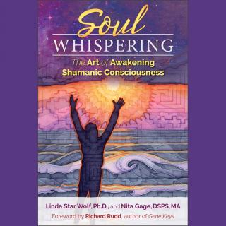 Encore: Soul Whispering: the Art of Awakening Shamanic Consciousness with Linda Star Wolf and Nita Gage