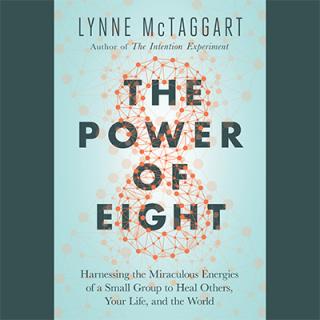 The Power of Eight: Harnessing the Miraculous Energies of a Small Group to Heal Others, Heal the World with Lynne McTaggart