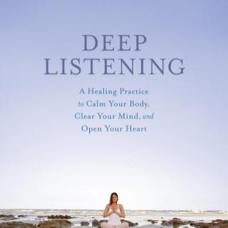 Deep Listening - How to Calm Your Body, Clear Your Mind, and Open Your Heart