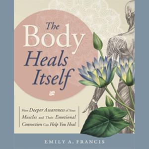 The Body Heals Itself: How Deeper Awareness of Your Muscles & Their Emotional Connection Help You Heal with Emily A. Francis