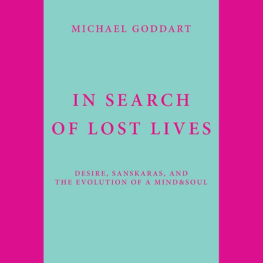 In Search Of Lost Lives: Desire, Sanskaras, and the Evolution of a Mind & Soul with Author Michael Goddart
