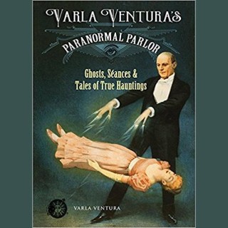 Varla Ventura’s Paranormal Parlor: Ghosts, Seances, and Tales of True Hauntings 