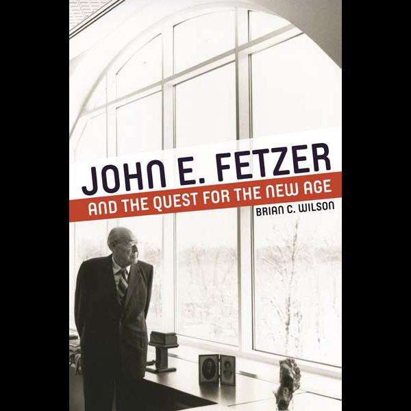 John E. Fetzer and the Quest for the New Age by Brian C. Wilson, Ph.D.