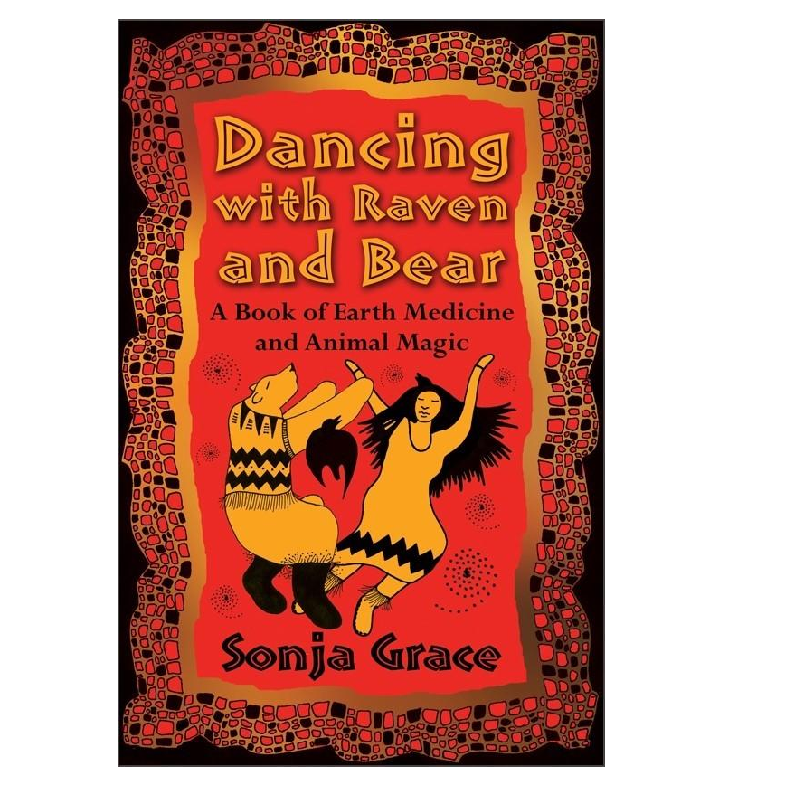 Dancing with Raven and Bear- A Book of Earth Medicine and Animal Magic with Sonja Grace