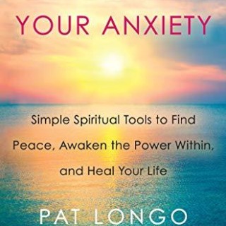 The Gifts Beneath Your Anxiety: Simple Spiritual Tools to Find Peace, Awaken the Power Within & Heal Your Life with Pat Longo