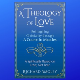A Theology of Love: Reimagining Christianity through A Course in Miracles with guest Richard Smoley!