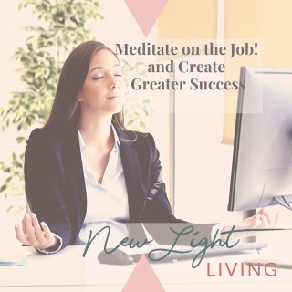 Meditate on the Job?...and Create Greater Success!