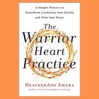 The Warrior Heart Practice: A Simple Process to Transform Confusion into Clarity and Pain into Peace with Heatherash Amara!