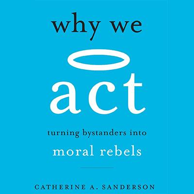 WHY WE ACT: Turning Bystanders into Moral Rebels with Author Catherine Sanderson, Ph.D.