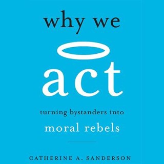 WHY WE ACT: Turning Bystanders into Moral Rebels with Author Catherine Sanderson, Ph.D.