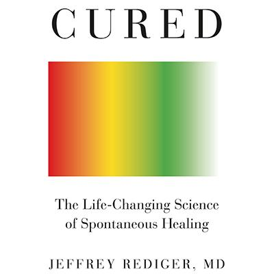 CURED: The Life-Changing Science of Spontaneous Healing with Author Dr. Jeffrey Rediger