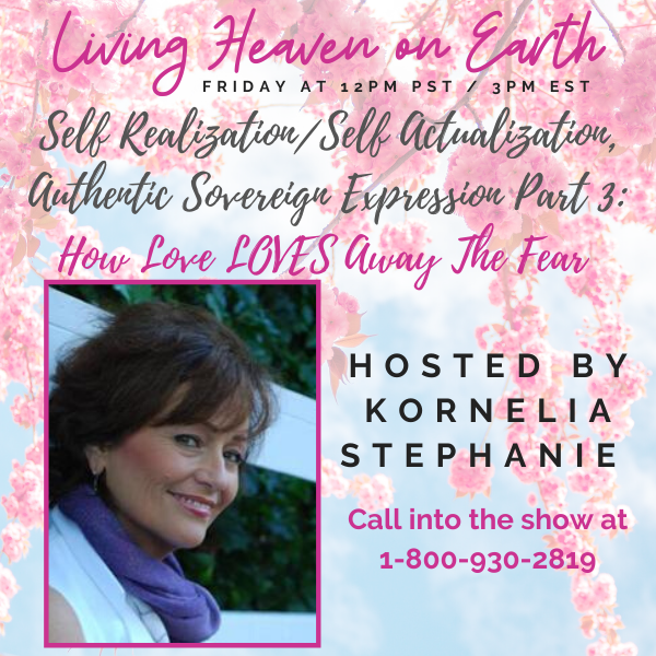 Self Realization/Actualization, Authentic Sovereign Expression Part 3 With Kornelia Stephanie.  How Love Loves Away the Fear.