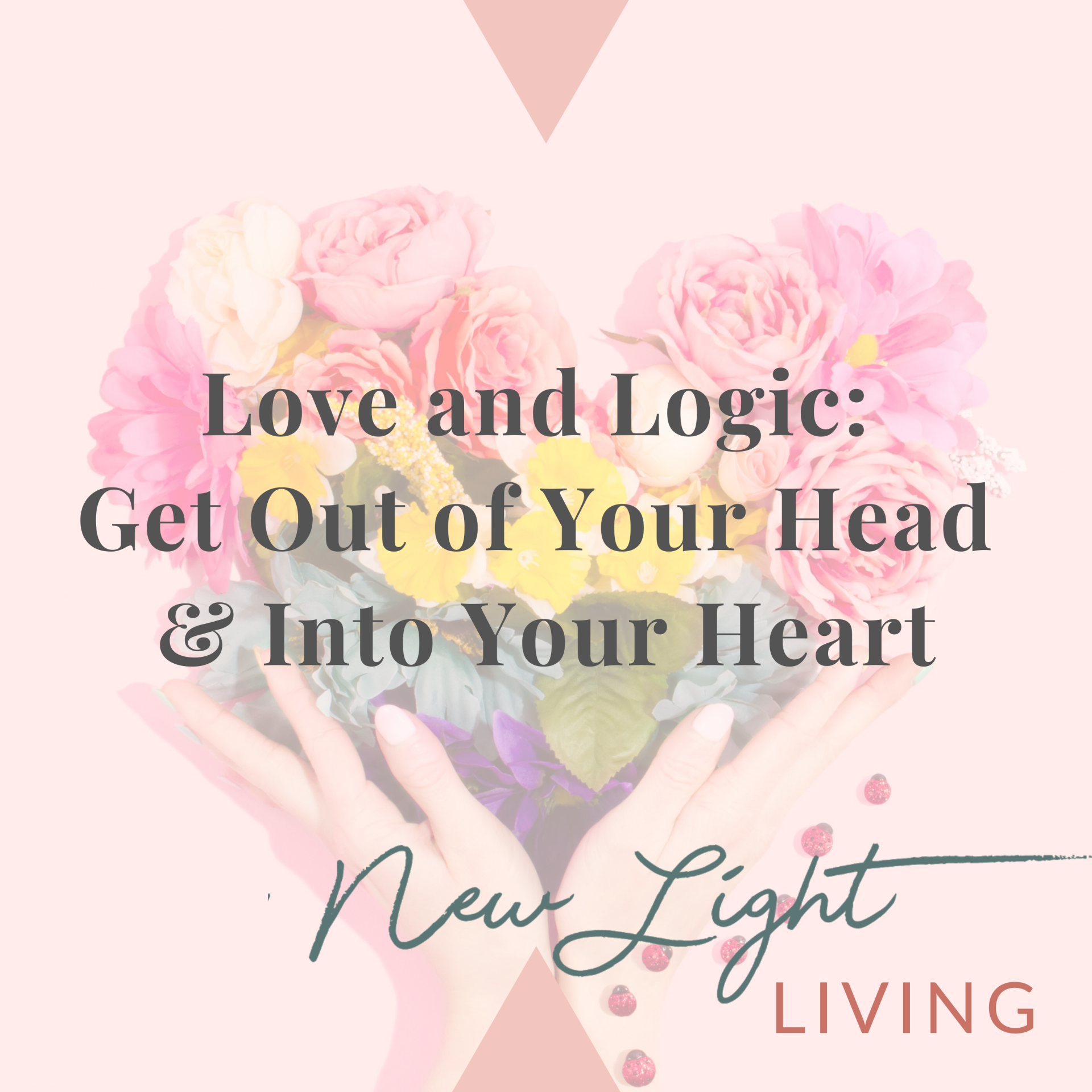 Love and Logic: Get Out of Your Head and Into Your Heart!
