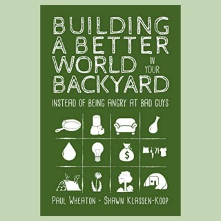 Building A Better World In Your Backyard: Instead Of Being Angry At Bad Guys with Paul Wheaton!