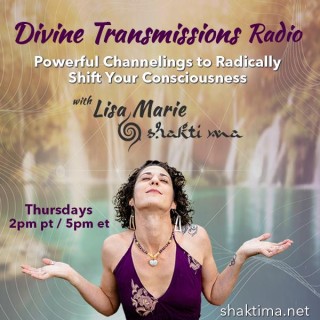 Divine Transmissions and Powerful Channelings to Radically Shift Your Consciousness with Lisa Marie - Shakti Ma 