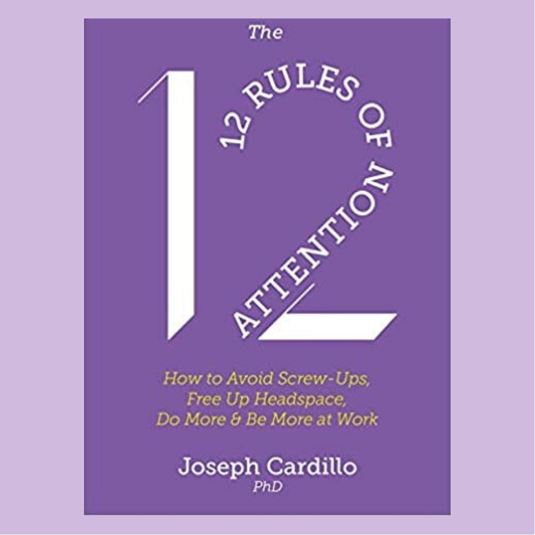 The 12 RULES OF ATTENTION: How to Avoid Screw-Ups, Free Up Headspace, Do More and Be More at Work with Dr. Joseph Cardillo