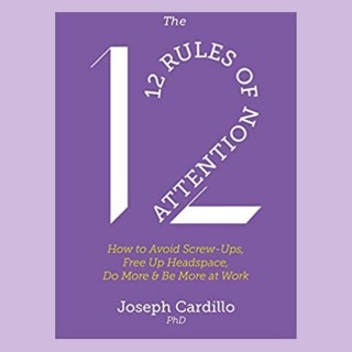 The 12 RULES OF ATTENTION: How to Avoid Screw-Ups, Free Up Headspace, Do More and Be More at Work with Dr. Joseph Cardillo