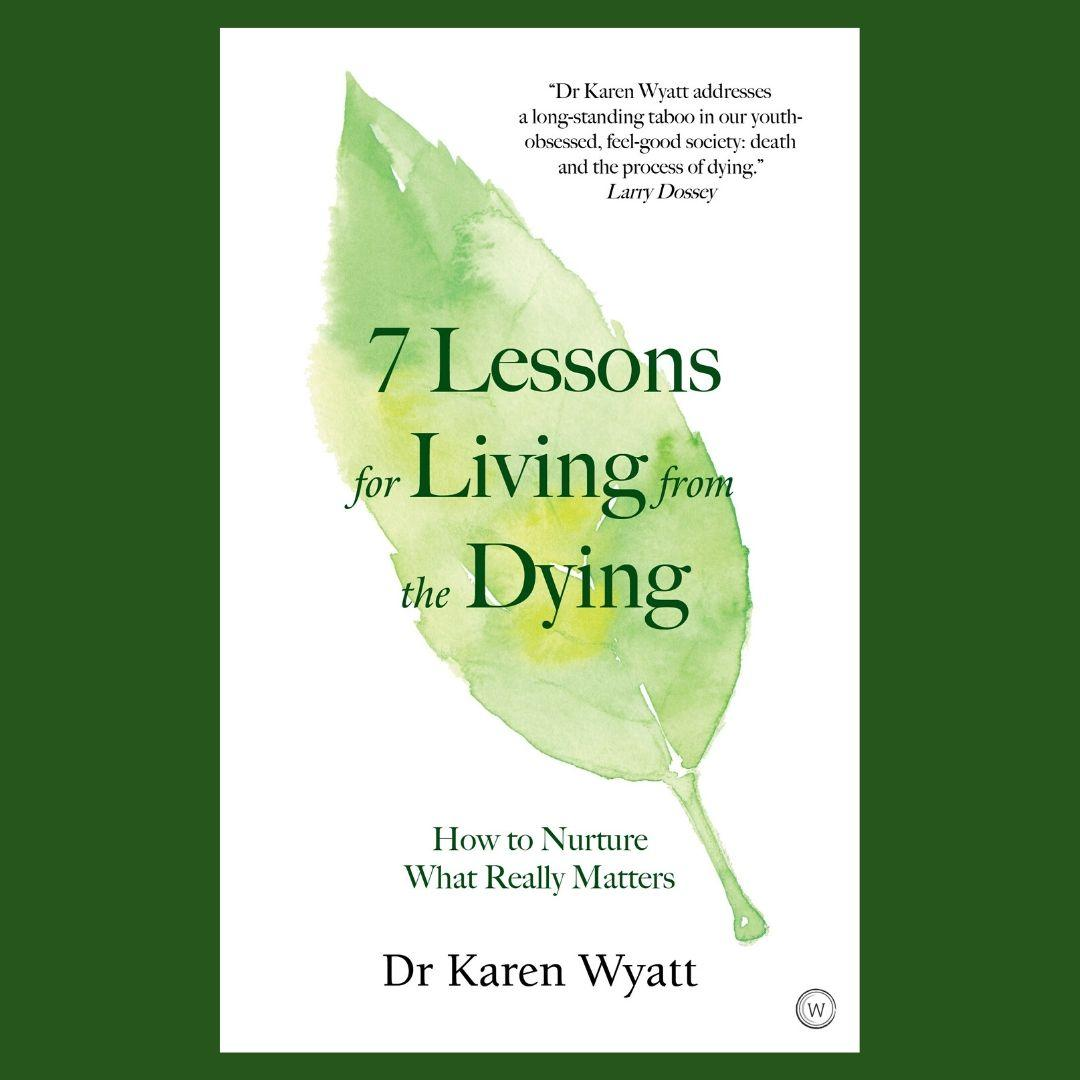 7 Lessons for Living from the Dying: How to Nurture What Really Matters with Dr. Karen Wyatt