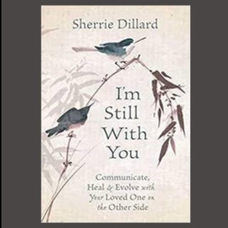 I'm Still With You: Communicate, Heal & Evolve with Your Loved One on the Other Side with special guest Sherrie Dillard