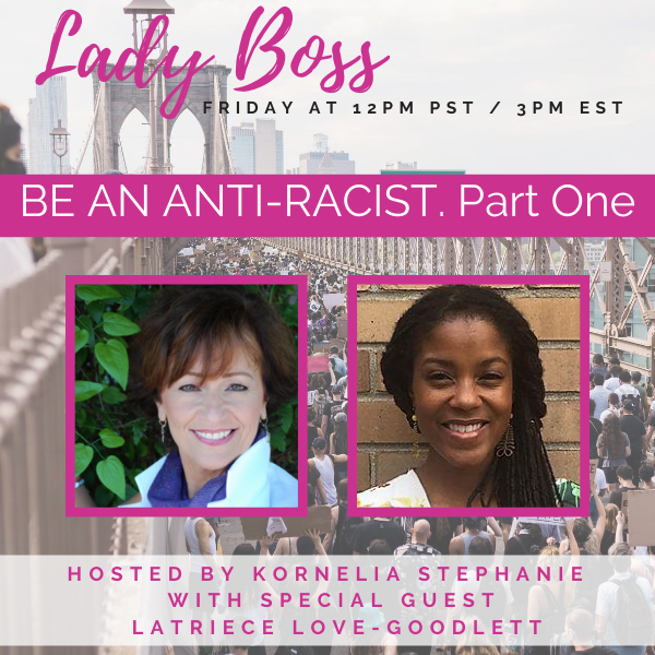 BE AN ANTI-RACIST.  Part One. Kornelia Stephanie and Latriece Love-Goodlett