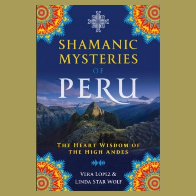 Shamanic Mysteries of Peru:  The Heart Wisdom of the High Andes with Linda Star Wolf and Vera Lopez