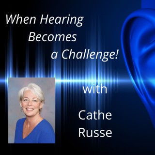 When Hearing Becomes a Challenge! with Cathe Russe