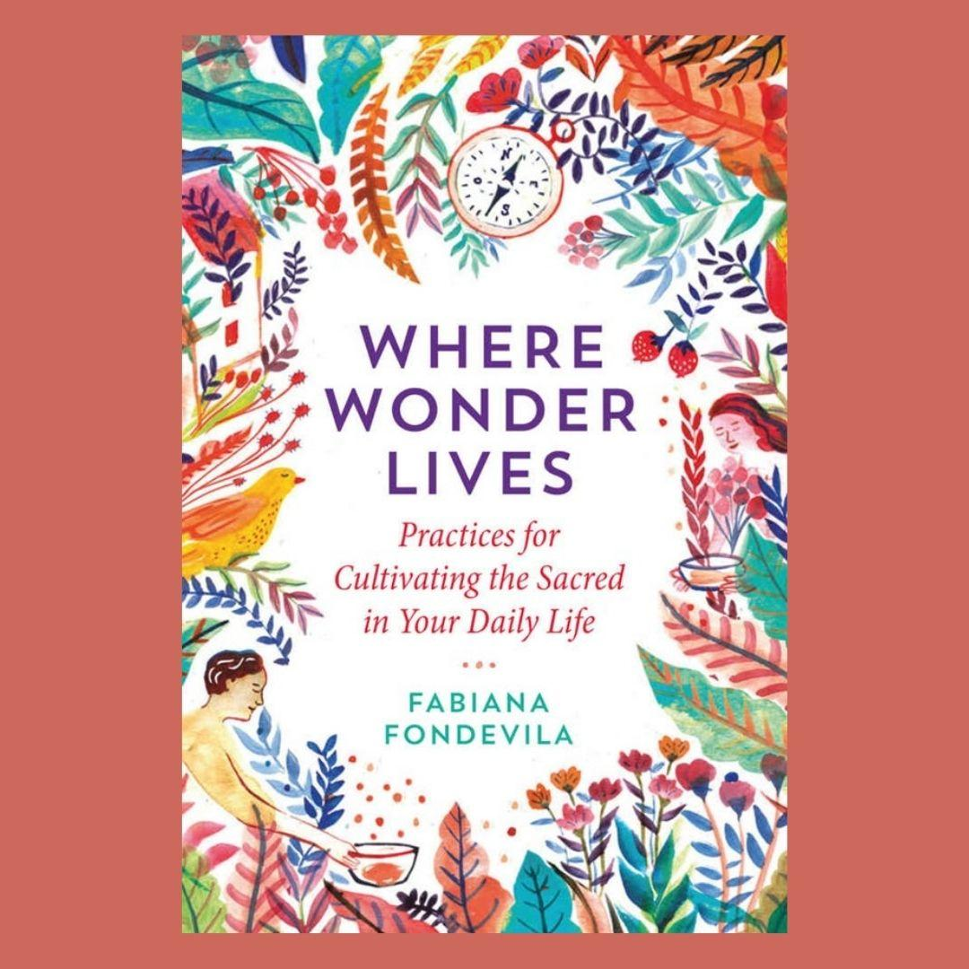 Where Wonder Lives: Practices for Cultivating the Sacred in Your Daily Life with Fabiana Fondevila