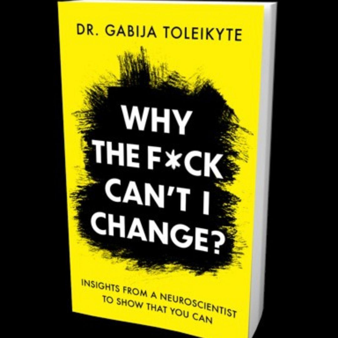 Why the F*ck Can't I Change? Insights from a neuroscientist to show that you can with Dr. Gabija Toleikyte