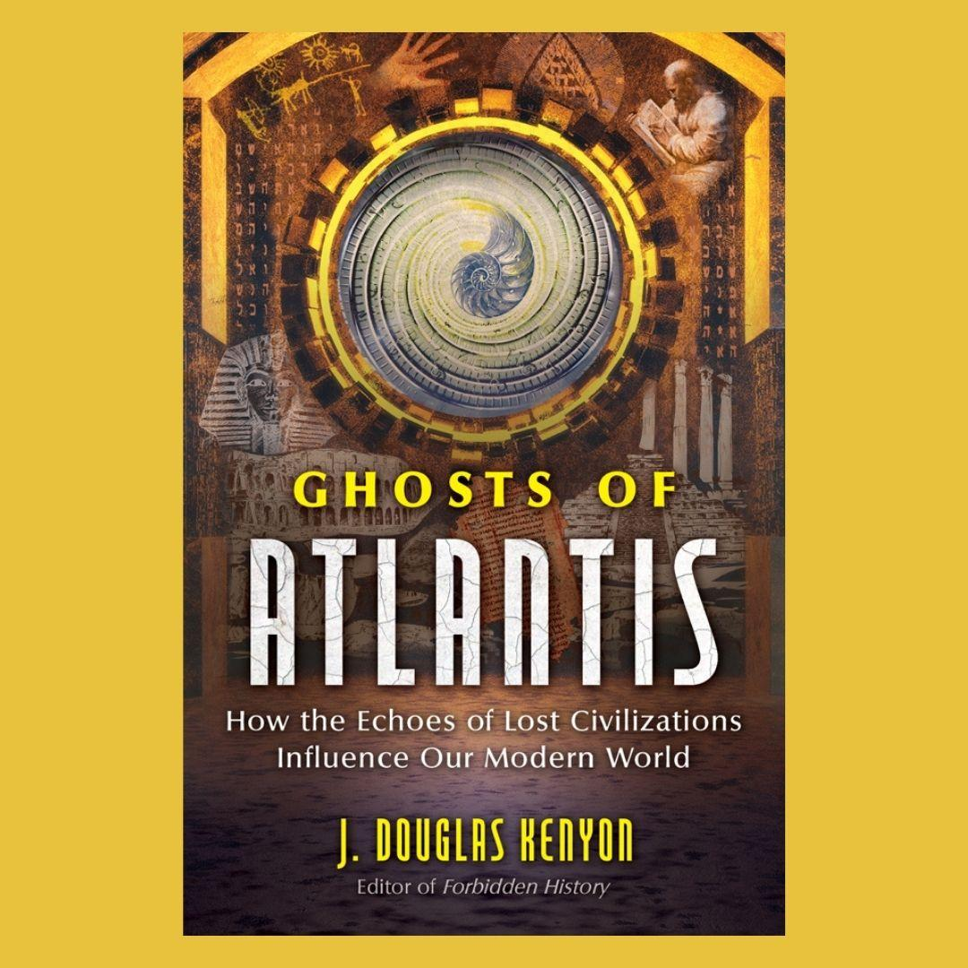 Ghosts of Atlantis: How the Echoes of Lost Civilizations Influence Our Modern World with J. Douglas Kenyon