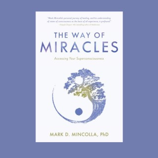 The Way of Miracles: Accessing Your Superconsciousness with Mark Mincolla, PhD