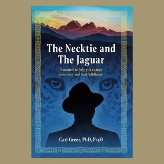 The Necktie and The Jaguar: A memoir to help you change your story and find fulfillment with Carl Greer, PhD, PsyD