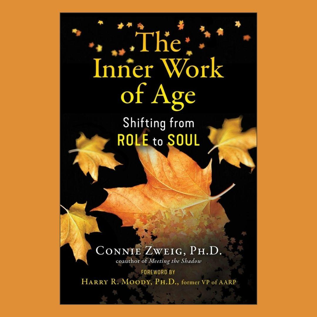 The Inner Work of Age: Shifting from Role to Soul with Connie Zweig, PhD